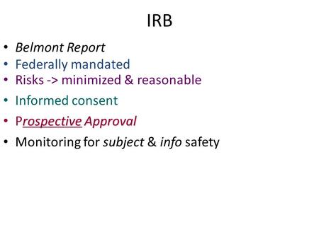 IRB Belmont Report Federally mandated Risks -> minimized & reasonable Informed consent rospective Approval Prospective Approval Monitoring for subject.