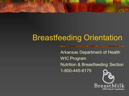 Breastfeeding Orientation Arkansas Department of Health WIC Program Nutrition & Breastfeeding Section 1-800-445-6175.