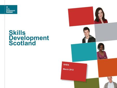 Skills Development Scotland SHEN March 2012. Skills Development Scotland We are the national skills body for individuals and businesses across Scotland.