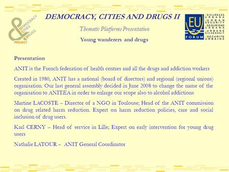 DEMOCRACY, CITIES AND DRUGS II Thematic Platforms Presentation Young wanderers and drugs Presentation ANIT is the French federation of health centres and.