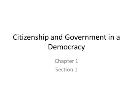 Citizenship and Government in a Democracy Chapter 1 Section 1.