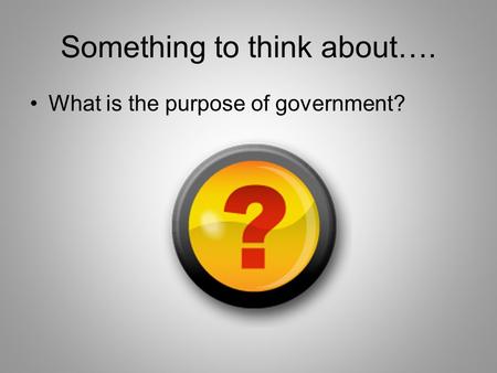 Something to think about…. What is the purpose of government?