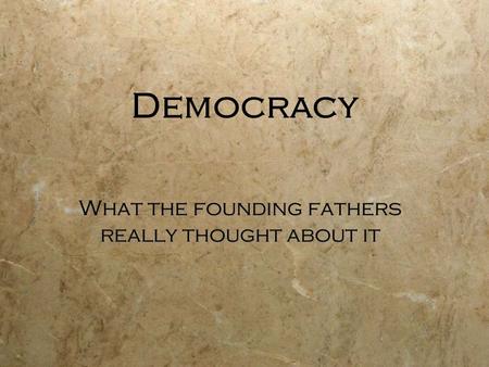 Democracy What the founding fathers really thought about it.