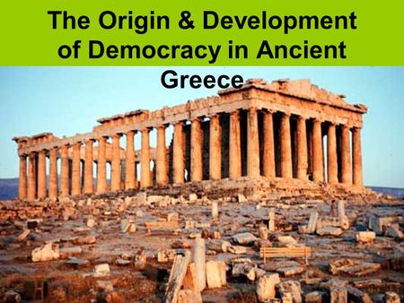 The Origin & Development of Democracy in Ancient Greece.