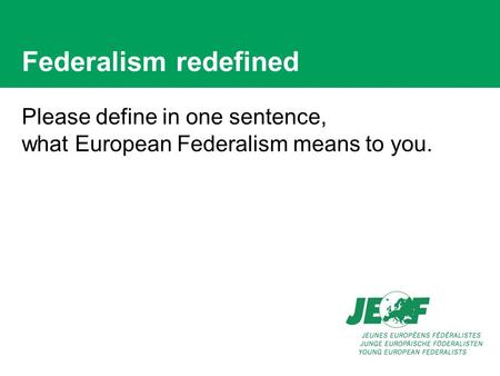 Federalism redefined Please define in one sentence, what European Federalism means to you.