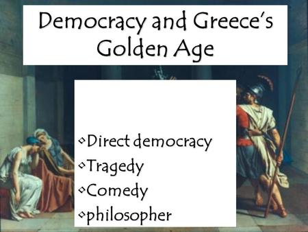 Democracy and Greece’s Golden Age Direct democracyDirect democracy TragedyTragedy ComedyComedy philosopherphilosopher.
