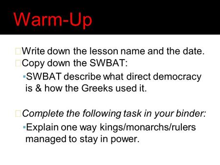 Warm-Up Write down the lesson name and the date. Copy down the SWBAT: ▪SWBAT describe what direct democracy is & how the Greeks used it. Complete the following.