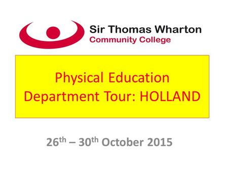 Physical Education Department Tour: HOLLAND 26 th – 30 th October 2015.
