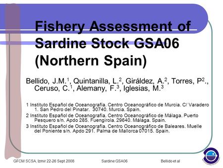 GFCM SCSA, Izmir 22-26 Sept 2008Sardine GSA06 Bellido et al Fishery Assessment of Sardine Stock GSA06 (Northern Spain) Bellido, J.M. 1, Quintanilla, L.