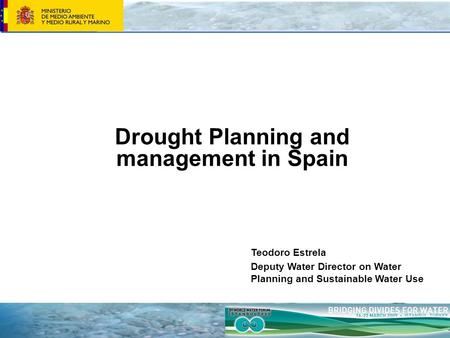Drought Planning and management in Spain Teodoro Estrela Deputy Water Director on Water Planning and Sustainable Water Use.
