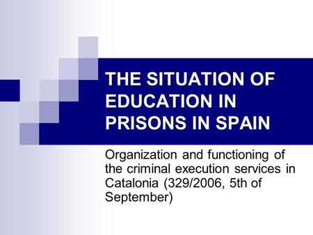 THE SITUATION OF EDUCATION IN PRISONS IN SPAIN Organization and functioning of the criminal execution services in Catalonia (329/2006, 5th of September)
