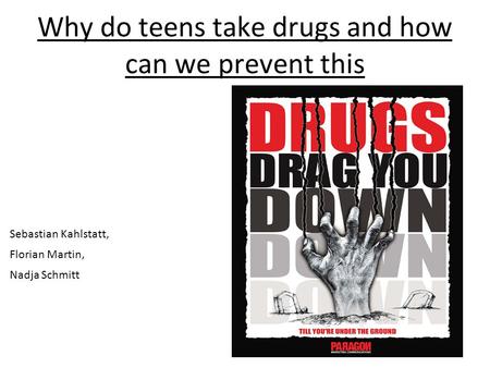 Why do teens take drugs and how can we prevent this Sebastian Kahlstatt, Florian Martin, Nadja Schmitt.