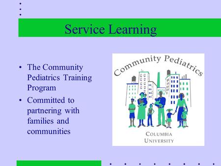Service Learning The Community Pediatrics Training Program Committed to partnering with families and communities.