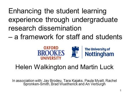 1 Enhancing the student learning experience through undergraduate research dissemination – a framework for staff and students Helen Walkington and Martin.