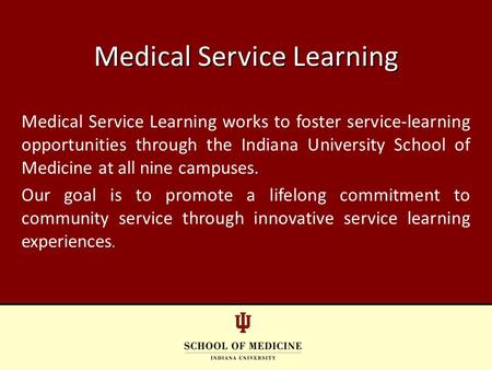 Medical Service Learning works to foster service-learning opportunities through the Indiana University School of Medicine at all nine campuses. Our goal.