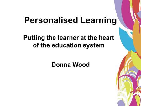 Personalised Learning Donna Wood Putting the learner at the heart of the education system.