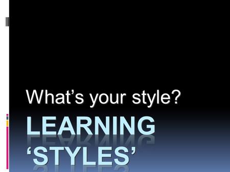What’s your style?. Learning Objectives  Review past learning experiences to discover what you believe about yourself as a learner  Identify your strengths.
