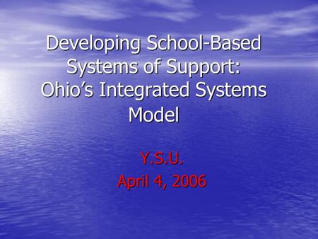 Developing School-Based Systems of Support: Ohio’s Integrated Systems Model Y.S.U. April 4, 2006.