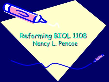 Reforming BIOL 1108 Nancy L. Pencoe. Reforms to be tested in selected BIOL 1108 sections - Spring 2006: PLTL (peer led team learning) workshops Structured.