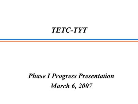 TETC-TYT Phase I Progress Presentation March 6, 2007.