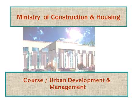 Ministry of Construction & Housing Course / Urban Development & Management.