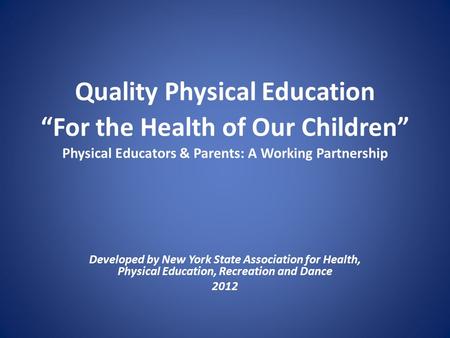 Quality Physical Education “For the Health of Our Children” Physical Educators & Parents: A Working Partnership Developed by New York State Association.
