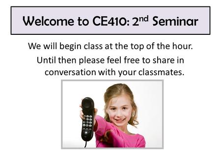 Welcome to CE410: 2 nd Seminar We will begin class at the top of the hour. Until then please feel free to share in conversation with your classmates.