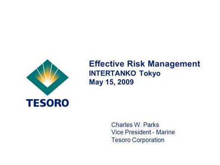 Effective Risk Management INTERTANKO Tokyo May 15, 2009 Charles W. Parks Vice President - Marine Tesoro Corporation.