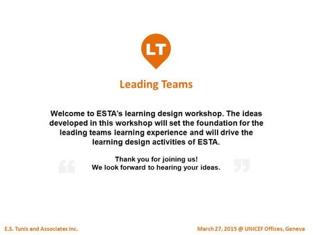 LT Leading Teams E.S. Tunis and Associates Inc. Welcome to ESTA’s learning design workshop. The ideas developed in this workshop will set the foundation.