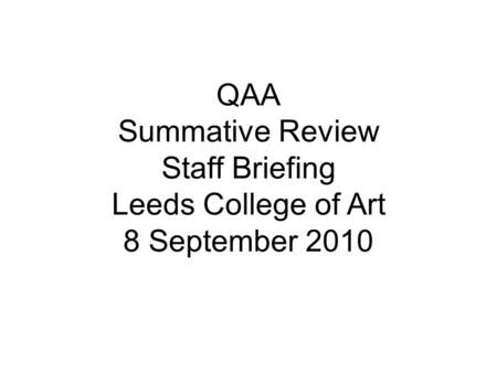 QAA Summative Review Staff Briefing Leeds College of Art 8 September 2010.
