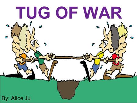 TUG OF WAR By: Alice Ju.