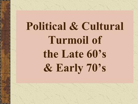 Political & Cultural Turmoil of the Late 60’s & Early 70’s