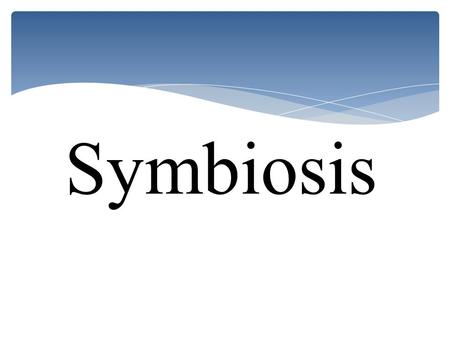 Symbiosis.  I can describe symbiosis  I can explain the different kinds of symbiosis  I can name some examples of symbiosis I can statements: