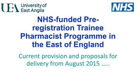 NHS-funded Pre- registration Trainee Pharmacist Programme in the East of England Current provision and proposals for delivery from August 2015 …..