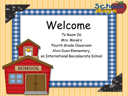 Welcome To Room 26 Mrs. Moise’s Fourth Grade Classroom Alvin Dunn Elementary, an International Baccalaurate School.