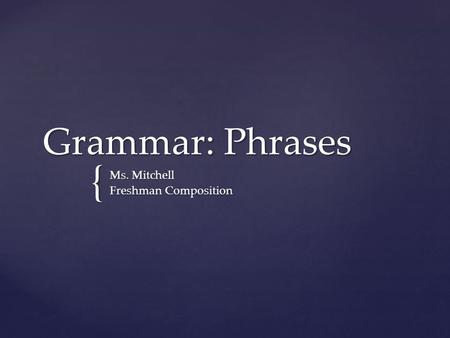 { Grammar: Phrases Ms. Mitchell Freshman Composition.