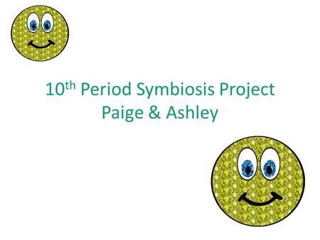 10 th Period Symbiosis Project Paige & Ashley. Mutualism Mutualism-where both species benefit. EXAMPLE : A bee pollinates a flower.