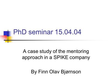 PhD seminar 15.04.04 A case study of the mentoring approach in a SPIKE company By Finn Olav Bjørnson.
