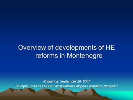 Overview of developments of HE reforms in Montenegro Podgorica, September 28, 2007 (Tempus SCM CO32B06 “West Balkan Bologna Promoters Network”)