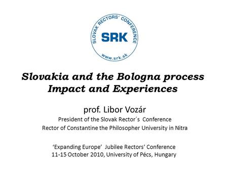 Slovakia and the Bologna process Impact and Experiences prof. Libor Vozár President of the Slovak Rector´s Conference Rector of Constantine the Philosopher.