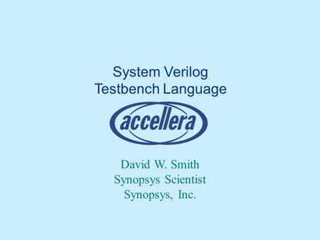 System Verilog Testbench Language David W. Smith Synopsys Scientist