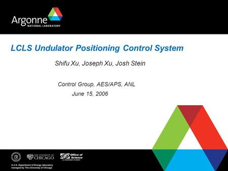 LCLS Undulator Positioning Control System Shifu Xu, Joseph Xu, Josh Stein Control Group, AES/APS, ANL June 15, 2006.
