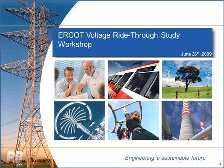 Engineering a sustainable future 1 ERCOT Voltage Ride-Through Study Workshop June 26 th, 2009.