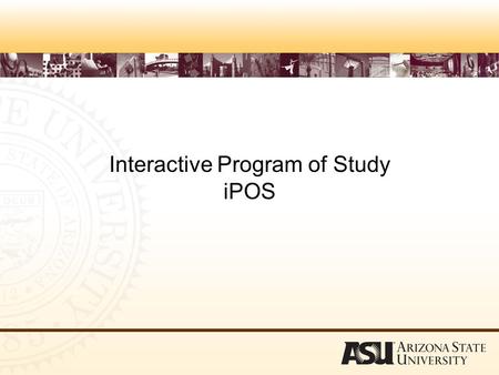 Interactive Program of Study iPOS. To Access the Program of Study log into ASU Interactive www.asu.edu/interactive.
