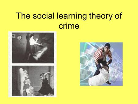 The social learning theory of crime. Watch the following; what does it tell us about behaviour? https://www.youtube.com/watch?v=KHi2dx Sf9hw.