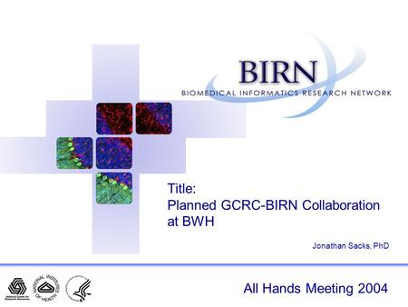 All Hands Meeting 2004 Title: Planned GCRC-BIRN Collaboration at BWH Jonathan Sacks, PhD.