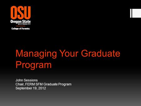 Managing Your Graduate Program John Sessions Chair, FERM SFM Graduate Program September 19, 2012.
