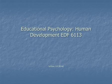 Educational Psychology: Human Development EDF 6113 Section 314 (M W)