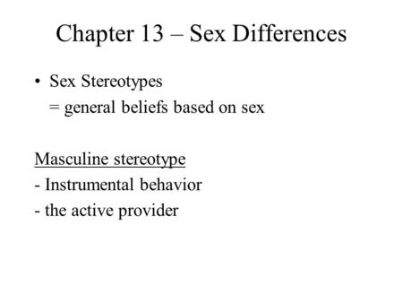 Chapter 13 – Sex Differences Sex Stereotypes = general beliefs based on sex Masculine stereotype - Instrumental behavior - the active provider.