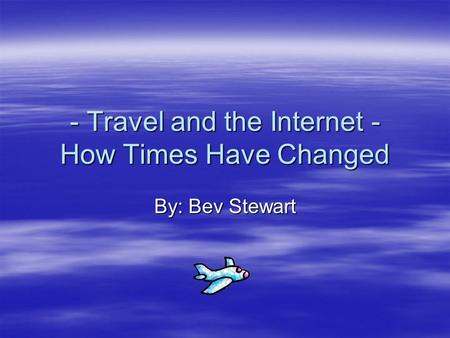 - Travel and the Internet - How Times Have Changed By: Bev Stewart.